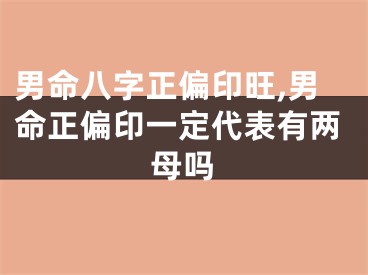 男命八字正偏印旺,男命正偏印一定代表有两母吗