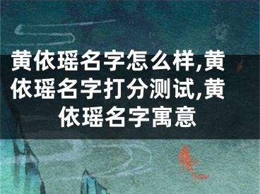 黄依瑶名字怎么样,黄依瑶名字打分测试,黄依瑶名字寓意