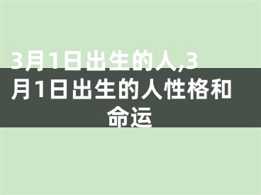 3月1日出生的人,3月1日出生的人性格和命运