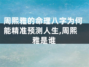 周熙雅的命理八字为何能精准预测人生,周熙雅是谁