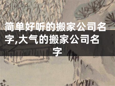 简单好听的搬家公司名字,大气的搬家公司名字