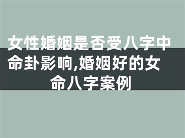 女性婚姻是否受八字中命卦影响,婚姻好的女命八字案例