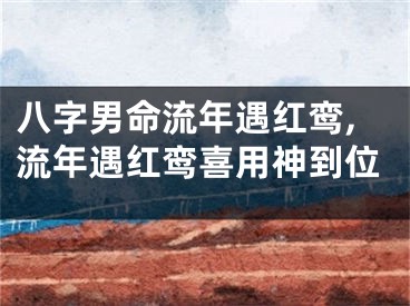 八字男命流年遇红鸾,流年遇红鸾喜用神到位