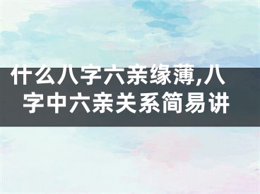 什么八字六亲缘薄,八字中六亲关系简易讲