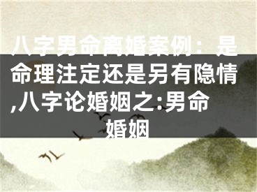 八字男命离婚案例：是命理注定还是另有隐情,八字论婚姻之:男命婚姻