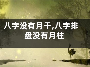 八字没有月干,八字排盘没有月柱