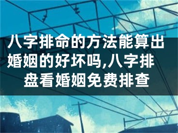 八字排命的方法能算出婚姻的好坏吗,八字排盘看婚姻免费排查