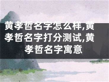 黄孝哲名字怎么样,黄孝哲名字打分测试,黄孝哲名字寓意