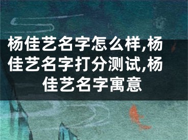 杨佳艺名字怎么样,杨佳艺名字打分测试,杨佳艺名字寓意