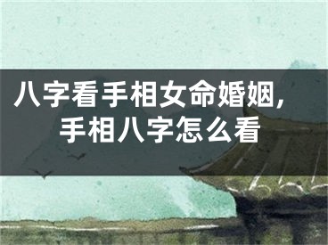 八字看手相女命婚姻,手相八字怎么看
