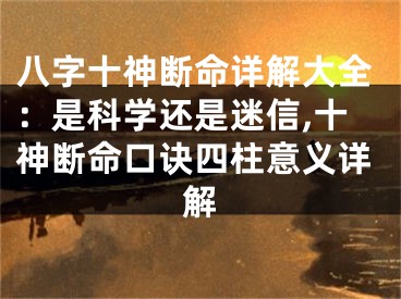 八字十神断命详解大全:是科学还是迷信,十神断命口诀四柱意义详解