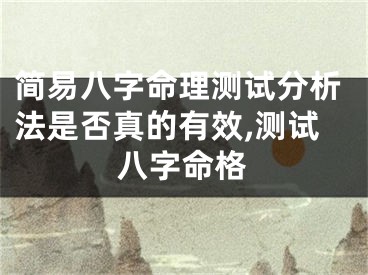 简易八字命理测试分析法是否真的有效,测试八字命格