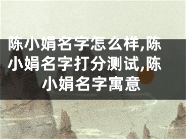 陈小娟名字怎么样,陈小娟名字打分测试,陈小娟名字寓意