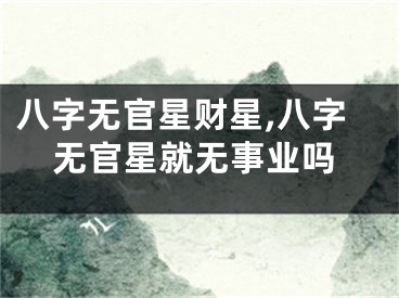 八字无官星财星,八字无官星就无事业吗