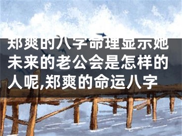 郑爽的八字命理显示她未来的老公会是怎样的人呢,郑爽的命运八字