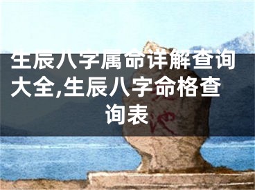 生辰八字属命详解查询大全,生辰八字命格查询表