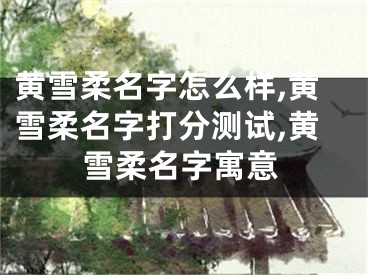黄雪柔名字怎么样,黄雪柔名字打分测试,黄雪柔名字寓意