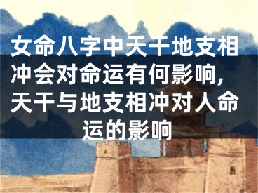 女命八字中天干地支相冲会对命运有何影响,天干与地支相冲对人命运的影响