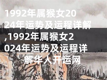 1992年属猴女2024年运势及运程详解,1992年属猴女2024年运势及运程详解华人开运网
