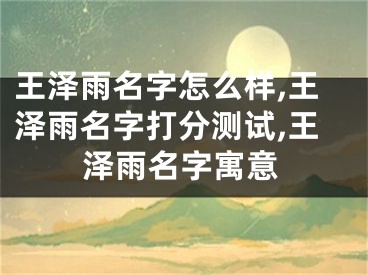王泽雨名字怎么样,王泽雨名字打分测试,王泽雨名字寓意