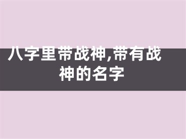 八字里带战神,带有战神的名字
