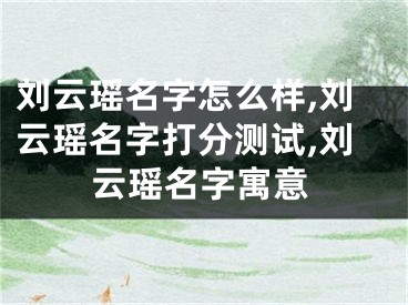 刘云瑶名字怎么样,刘云瑶名字打分测试,刘云瑶名字寓意