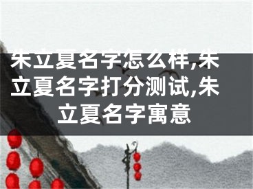 朱立夏名字怎么样,朱立夏名字打分测试,朱立夏名字寓意