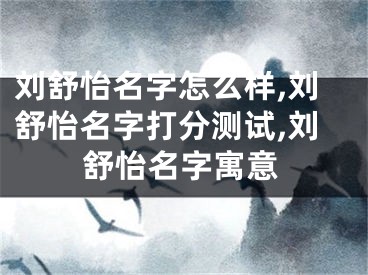 刘舒怡名字怎么样,刘舒怡名字打分测试,刘舒怡名字寓意