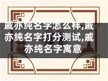 戚亦纯名字怎么样,戚亦纯名字打分测试,戚亦纯名字寓意