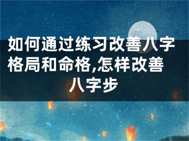 如何通过练习改善八字格局和命格,怎样改善八字步
