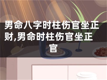 男命八字时柱伤官坐正财,男命时柱伤官坐正官