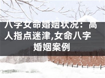 八字女命婚姻状况：高人指点迷津,女命八字婚姻案例