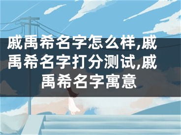 戚禹希名字怎么样,戚禹希名字打分测试,戚禹希名字寓意