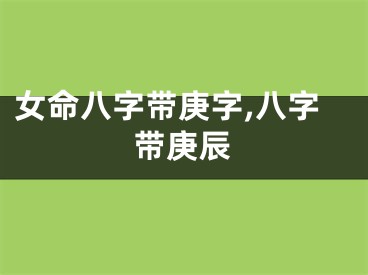 女命八字带庚字,八字带庚辰
