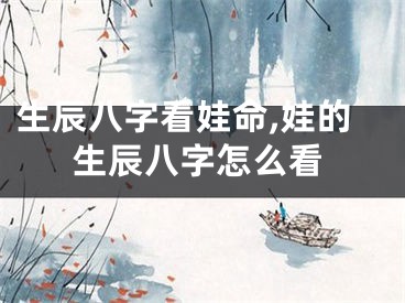 生辰八字看娃命,娃的生辰八字怎么看