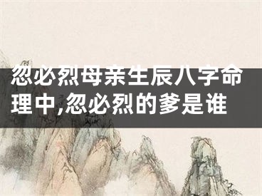 忽必烈母亲生辰八字命理中,忽必烈的爹是谁