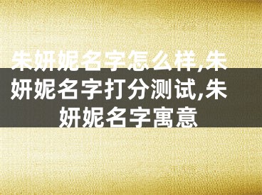 朱妍妮名字怎么样,朱妍妮名字打分测试,朱妍妮名字寓意