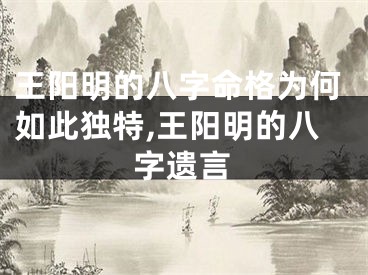 王阳明的八字命格为何如此独特,王阳明的八字遗言