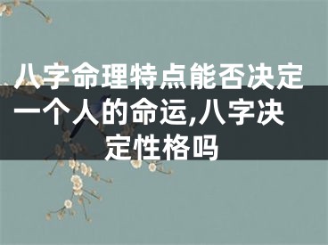 八字命理特点能否决定一个人的命运,八字决定性格吗