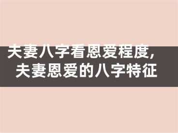 夫妻八字看恩爱程度,夫妻恩爱的八字特征