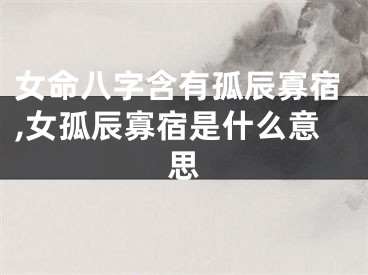 女命八字含有孤辰寡宿,女孤辰寡宿是什么意思