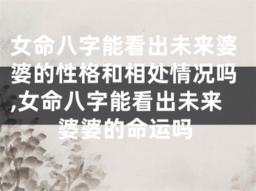 女命八字能看出未来婆婆的性格和相处情况吗,女命八字能看出未来婆婆的命运吗