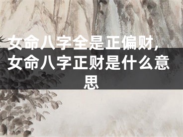 女命八字全是正偏财,女命八字正财是什么意思