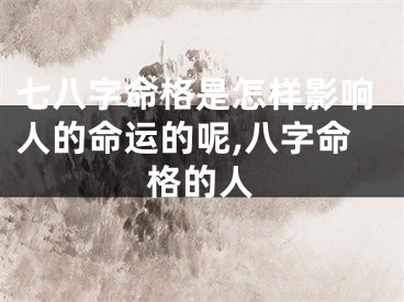 七八字命格是怎样影响人的命运的呢,八字命格的人