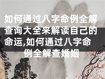 如何通过八字命例全解查询大全来解读自己的命运,如何通过八字命例全解查婚姻
