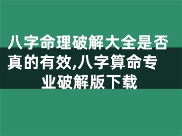 八字命理破解大全是否真的有效,八字算命专业破解版下载