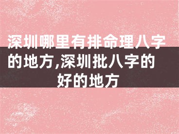 深圳哪里有排命理八字的地方,深圳批八字的好的地方