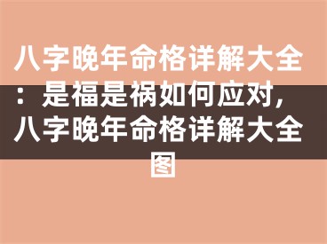 八字晚年命格详解大全：是福是祸如何应对,八字晚年命格详解大全图