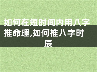 如何在短时间内用八字推命理,如何推八字时辰