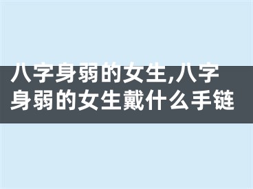 八字身弱的女生,八字身弱的女生戴什么手链